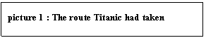 Text Box: picture 19 : The route Titanic had taken