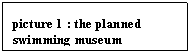 Text Box: picture 29 : the planned swimming museum