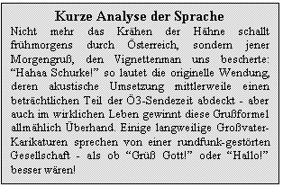 Text Box: Kurze Analyse der Sprache
Nicht mehr das Krhen der Hhne schallt frhmorgens durch sterreich, sondern jener Morgengru, den Vignettenman uns bescherte: 