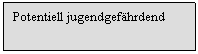 Text Box: Potentiell jugendgefhrdend