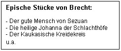 Text Box: Epische Stcke von Brecht:

- Der gute Mensch von Sezuan
- Die heilige Johanna der Schlachthfe
- Der Kaukasische Kreidekreis
u.a.
