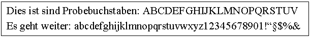 Text Box: Dies ist sind Probebuchstaben: ABCDEFGHIJKLMNOPQRSTUV

Es geht weiter: abcdefghijklmnopqrstuvwxyz12345678901!