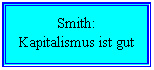 Text Box: Smith:
Kapitalismus ist gut
